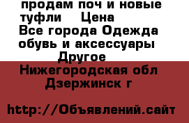 продам поч и новые туфли  › Цена ­ 1 500 - Все города Одежда, обувь и аксессуары » Другое   . Нижегородская обл.,Дзержинск г.